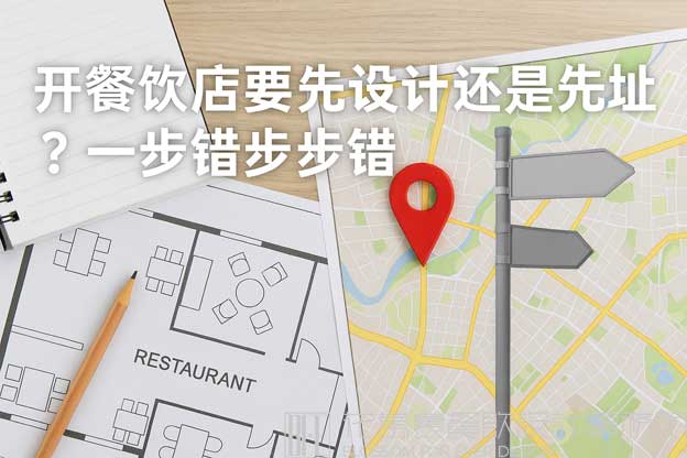 開餐飲店要先設(shè)計還是先選址,？一步錯步步錯